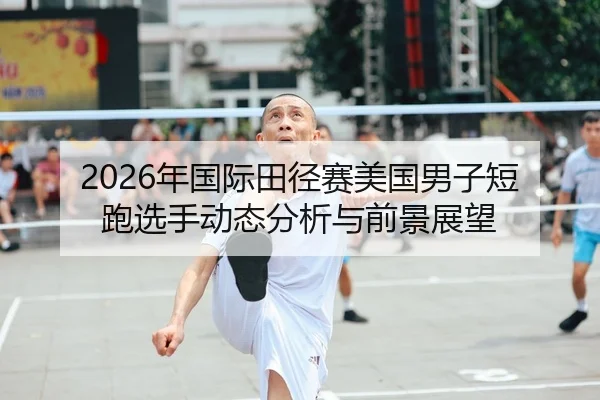 2026年国际田径赛美国男子短跑选手动态分析与前景展望