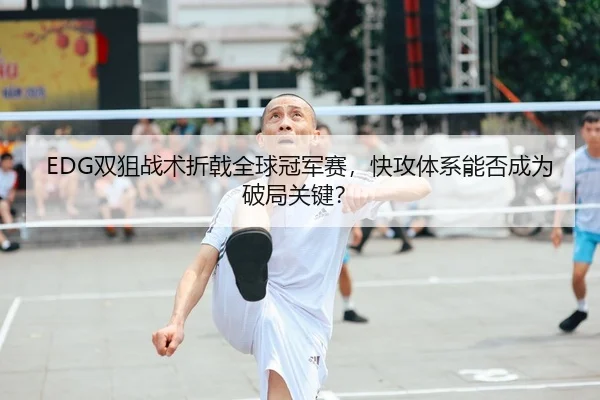 shuang-ju-zhan-shu-zhe-ji-quan-qiu-guan-jun-sai-kuai-gong-ti-xi-neng-fou-cheng-wei-po-ju-guan-jian-2-403.jpg