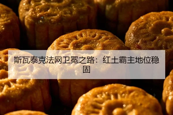 斯瓦泰克法网卫冕之路：红土霸主地位稳固