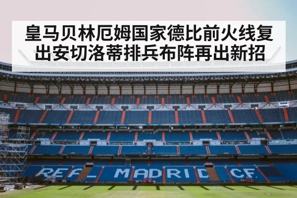 皇马贝林厄姆国家德比前火线复出安切洛蒂排兵布阵再出新招